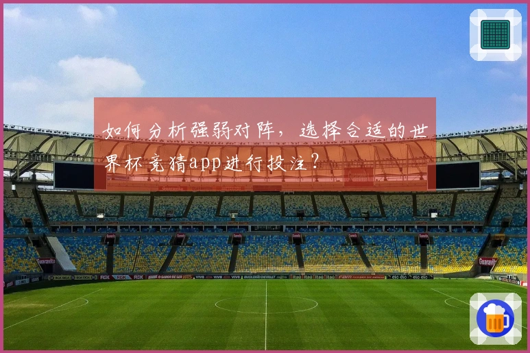 如何分析强弱对阵，选择合适的世界杯竞猜app进行投注？