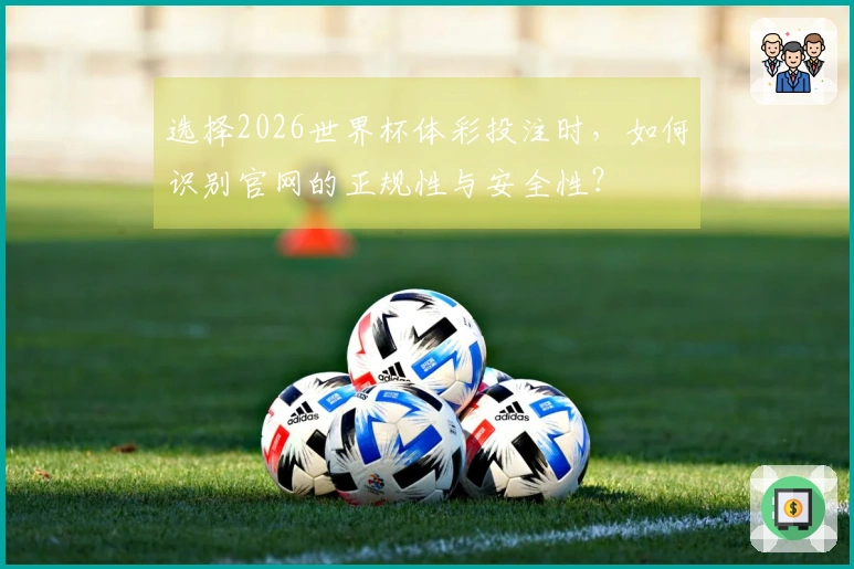选择2026世界杯体彩投注时，如何识别官网的正规性与安全性？